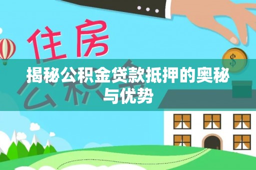兖州揭秘公积金贷款抵押的奥秘与优势