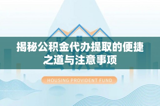 兖州揭秘公积金代办提取的便捷之道与注意事项