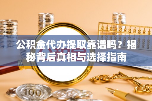 兖州公积金代办提取靠谱吗？揭秘背后真相与选择指南