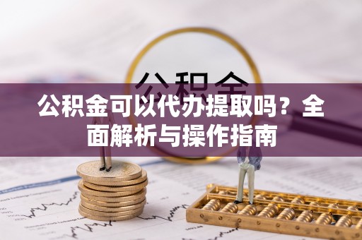 兖州公积金可以代办提取吗？全面解析与操作指南