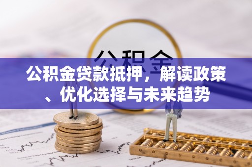 兖州公积金贷款抵押，解读政策、优化选择与未来趋势