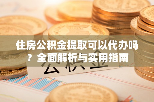 兖州住房公积金提取可以代办吗？全面解析与实用指南