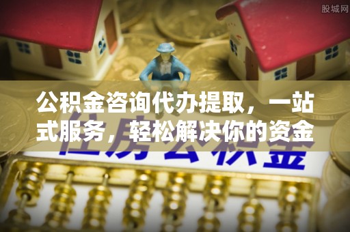 兖州公积金咨询代办提取，一站式服务，轻松解决你的资金难题