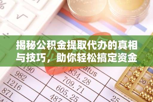 兖州揭秘公积金提取代办的真相与技巧，助你轻松搞定资金流动问题