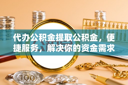 兖州代办公积金提取公积金，便捷服务，解决你的资金需求