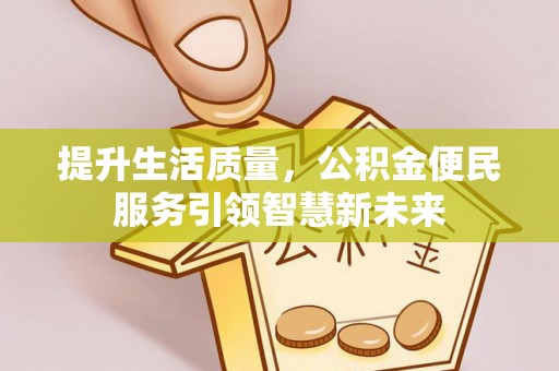兖州提升生活质量，公积金便民服务引领智慧新未来