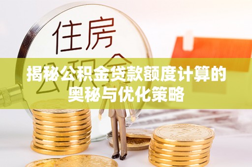 兖州揭秘公积金贷款额度计算的奥秘与优化策略