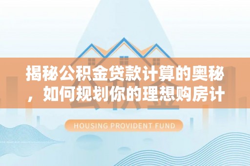 兖州揭秘公积金贷款计算的奥秘，如何规划你的理想购房计划
