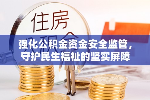 兖州强化公积金资金安全监管，守护民生福祉的坚实屏障