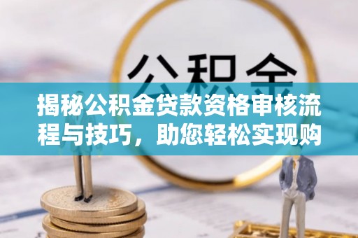 兖州揭秘公积金贷款资格审核流程与技巧，助您轻松实现购房梦想