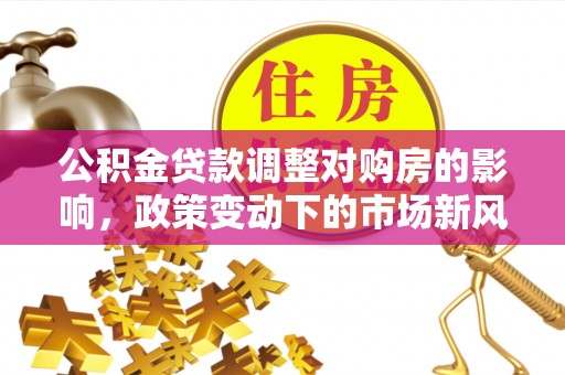 兖州公积金贷款调整对购房的影响，政策变动下的市场新风向
