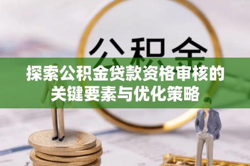 兖州探索公积金贷款资格审核的关键要素与优化策略