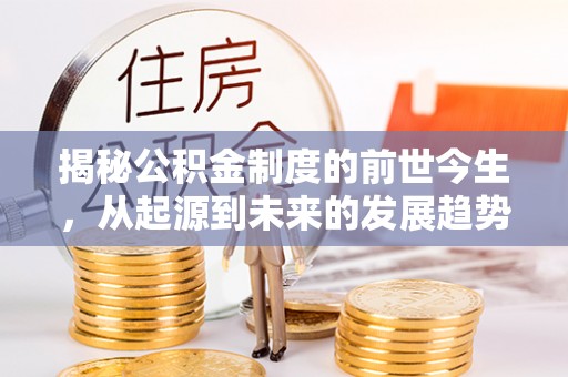 兖州揭秘公积金制度的前世今生，从起源到未来的发展趋势