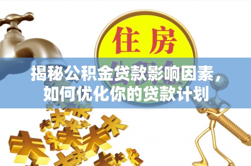 兖州揭秘公积金贷款影响因素，如何优化你的贷款计划