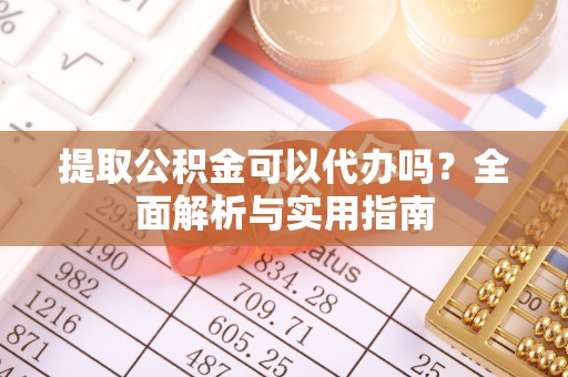 兖州提取公积金可以代办吗？全面解析与实用指南