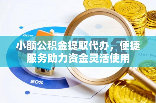 兖州小额公积金提取代办，便捷服务助力资金灵活使用