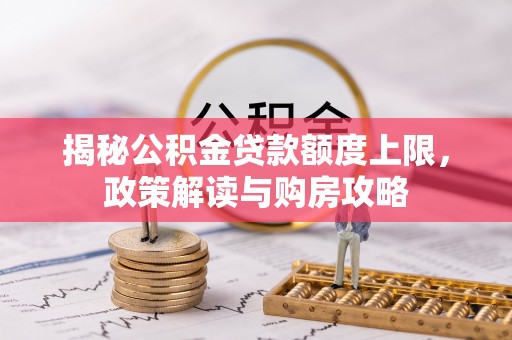 兖州揭秘公积金贷款额度上限，政策解读与购房攻略