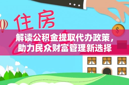 兖州解读公积金提取代办政策，助力民众财富管理新选择