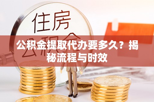 兖州公积金提取代办要多久？揭秘流程与时效
