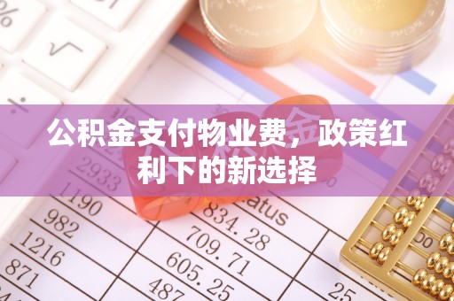 兖州公积金支付物业费，政策红利下的新选择