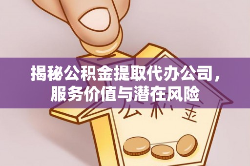 兖州揭秘公积金提取代办公司，服务价值与潜在风险