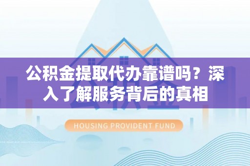 兖州公积金提取代办靠谱吗？深入了解服务背后的真相