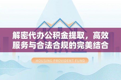 兖州解密代办公积金提取，高效服务与合法合规的完美结合