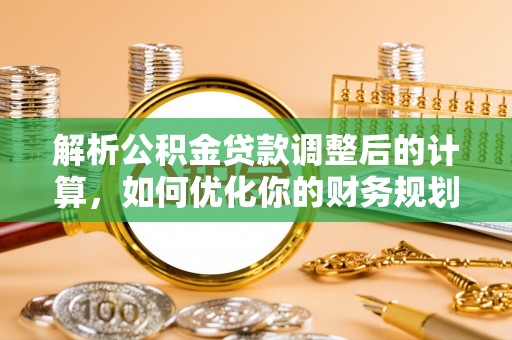 兖州解析公积金贷款调整后的计算，如何优化你的财务规划