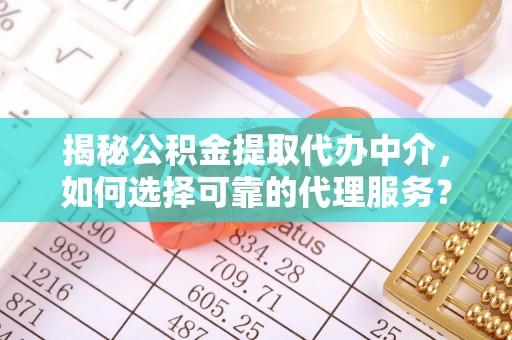 兖州揭秘公积金提取代办中介，如何选择可靠的代理服务？