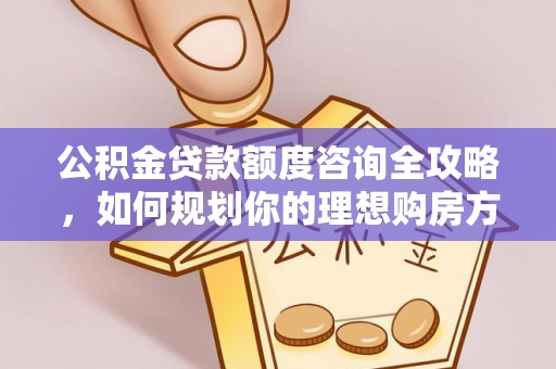 兖州公积金贷款额度咨询全攻略，如何规划你的理想购房方案