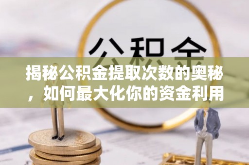 兖州揭秘公积金提取次数的奥秘，如何最大化你的资金利用？