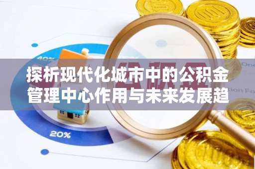 兖州探析现代化城市中的公积金管理中心作用与未来发展趋势