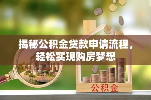 兖州揭秘公积金贷款申请流程，轻松实现购房梦想