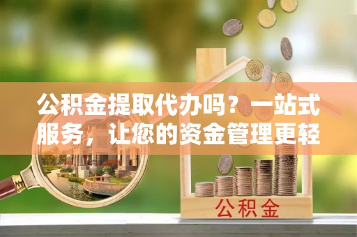 兖州公积金提取代办吗？一站式服务，让您的资金管理更轻松