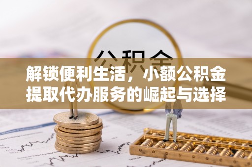 兖州解锁便利生活，小额公积金提取代办服务的崛起与选择