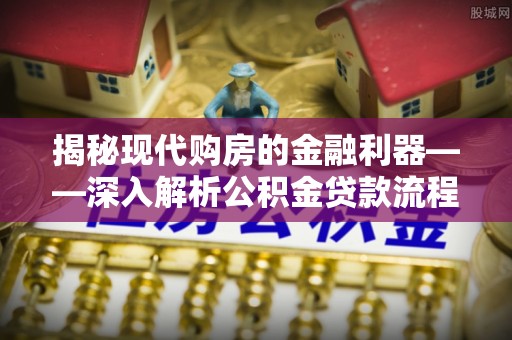 兖州揭秘现代购房的金融利器——深入解析公积金贷款流程