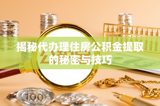 兖州揭秘代办理住房公积金提取的秘密与技巧