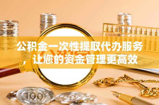 兖州公积金一次性提取代办服务，让您的资金管理更高效