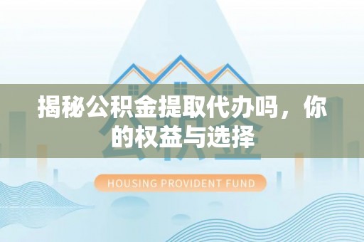 兖州揭秘公积金提取代办吗，你的权益与选择