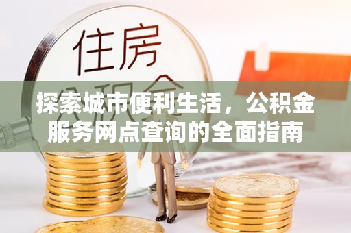 兖州探索城市便利生活，公积金服务网点查询的全面指南