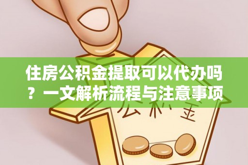 兖州住房公积金提取可以代办吗？一文解析流程与注意事项