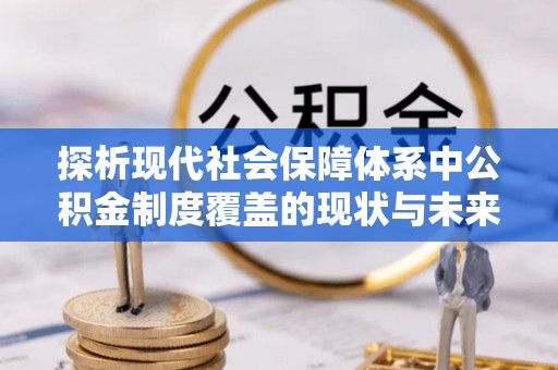 兖州探析现代社会保障体系中公积金制度覆盖的现状与未来