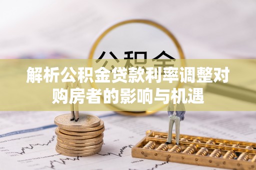 兖州解析公积金贷款利率调整对购房者的影响与机遇