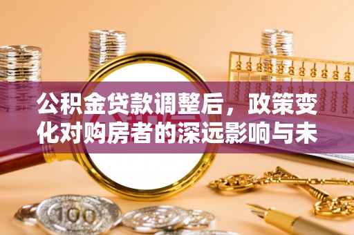 兖州公积金贷款调整后，政策变化对购房者的深远影响与未来趋势分析