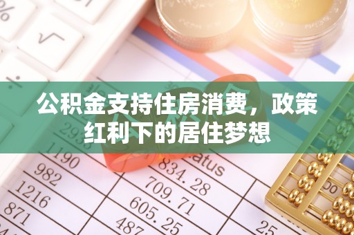 兖州公积金支持住房消费，政策红利下的居住梦想