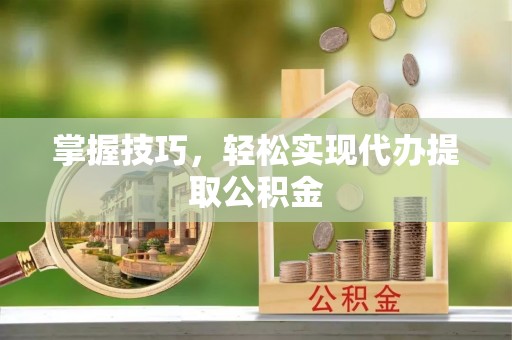 兖州掌握技巧，轻松实现代办提取公积金