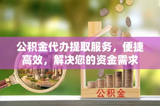 兖州公积金代办提取服务，便捷高效，解决您的资金需求