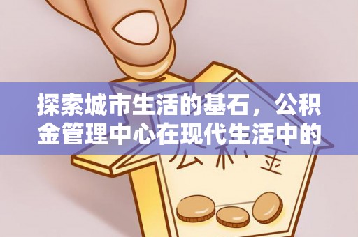 兖州探索城市生活的基石，公积金管理中心在现代生活中的重要角色