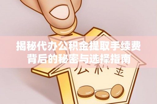 兖州揭秘代办公积金提取手续费背后的秘密与选择指南