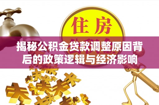 兖州揭秘公积金贷款调整原因背后的政策逻辑与经济影响